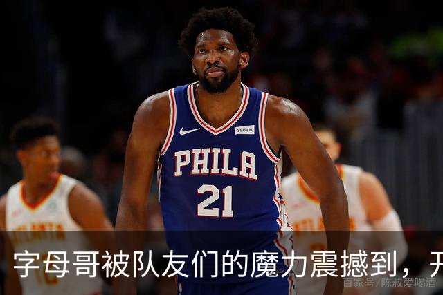 字母哥被队友们的"魔力"震撼到，开始怀疑人生！